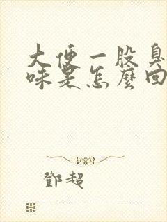 大便一股臭鸡蛋味是怎么回事