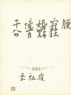 千亿婚宠腹黑老公有点狂