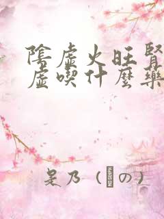 阴虚火旺肾精亏虚吃什么药最管用