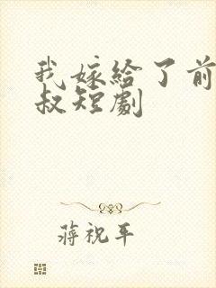 我嫁给了前任他叔短剧