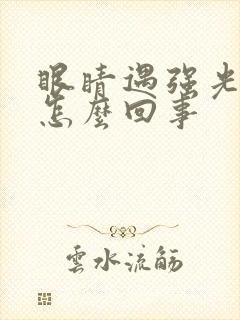 眼睛遇强光疼是怎么回事