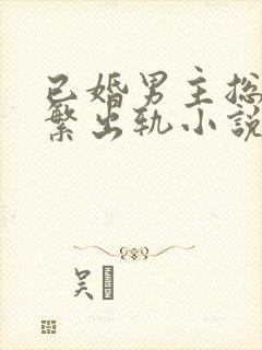 已婚男主总裁频繁出轨小说