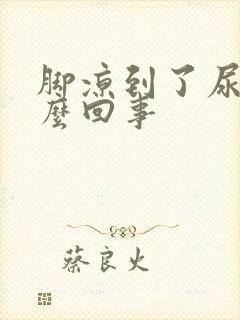 脚凉到了尿频怎么回事