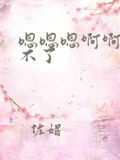 嗯嗯嗯啊啊啊受不了