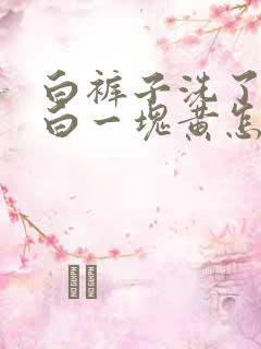 白裤子洗了一块白一块黄怎么办