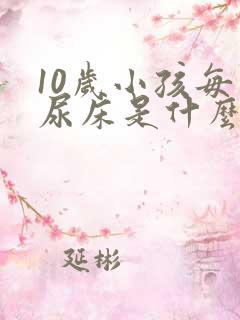 10岁小孩每天尿床是什么原因