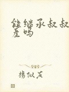 能继承叔叔的遗产吗