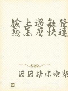 脸上过敏发红发热怎么快速消除