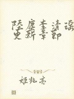 陆尘李清瑶超前更新章节