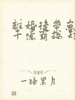 离婚后带崽嫁给千亿霸总 短剧