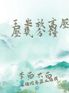 玉米放高压锅里压几分钟