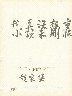 我真没想重生啊小说未删版阅读