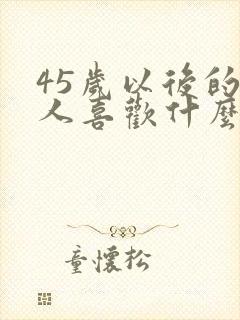 45岁以后的男人喜欢什么样的女人