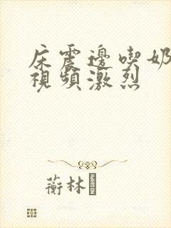 床震边吃奶边做视频激烈