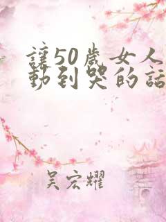 让50岁女人感动到哭的话