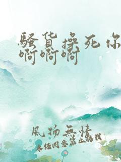 骚货操死你啊啊啊啊啊