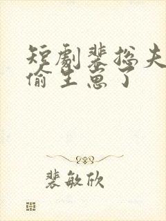 短剧裴总夫人偷偷生崽了