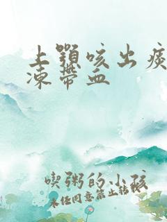 上颚咳出痰像果冻带血