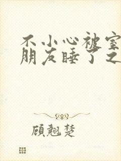 不小心被室友男朋友睡了之后宁笑