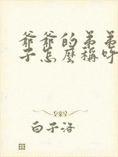 爷爷的弟弟的儿子怎么称呼