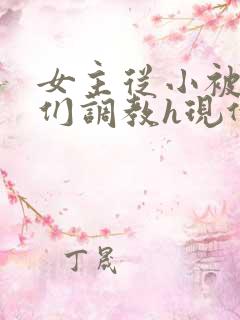 女主从小被男主们调教h现代