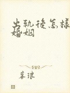 出轨后怎样挽回婚姻