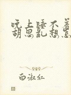 晚上睡不着总是胡思乱想怎么办