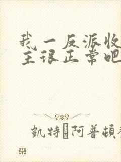 我一反派收服女主很正常吧