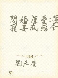 闪婚厚爱:墨少宠妻成瘾全本