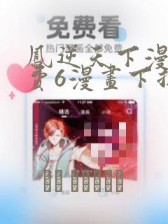 凤逆天下漫画免费6漫画下拉式