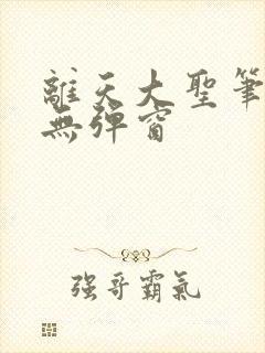 离天大圣笔趣阁无弹窗