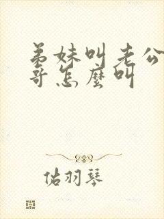 弟妹叫老公的哥哥怎么叫