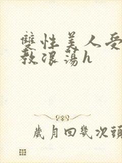 双性美人受被调教浪荡h