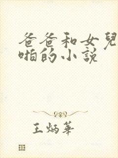 爸爸和女儿啪啪啪的小说