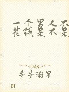 一个男人不给你花钱是不是不爱你