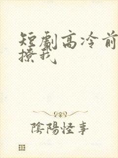 短剧高冷前夫强撩我