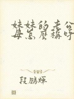 妹妹的老公的父母怎么称呼