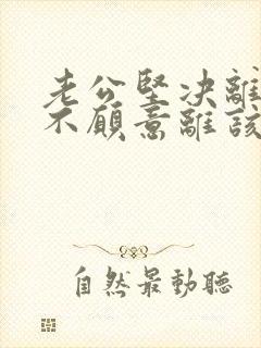 老公坚决离婚我不愿意离该怎样挽救