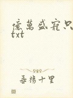 亿万盛宠只为你txt