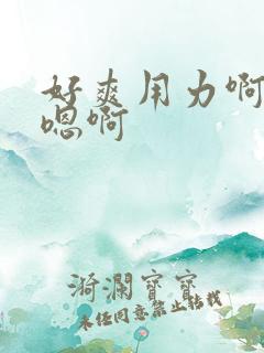 好爽用力啊嗯嗯嗯啊