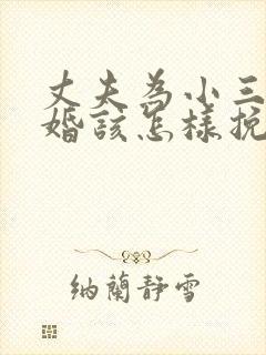 丈夫为小三要离婚该怎样挽救