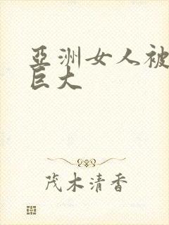 亚洲女人被黑人巨大