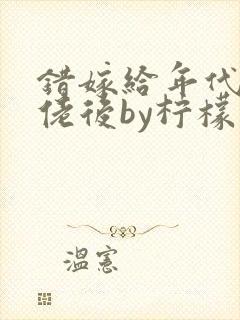 错嫁给年代文大佬后by柠檬九番外