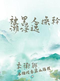 被黑人操干的高潮淫逸