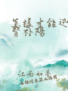 怎样才能迅速补肾补阳