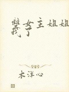 双女主姐姐他归我了