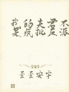 我的夫君不可能是疯批反派免费阅读