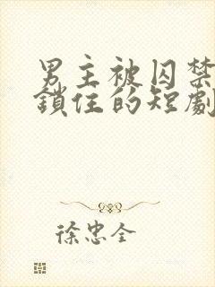 男主被囚禁铁链锁住的短剧叫什么