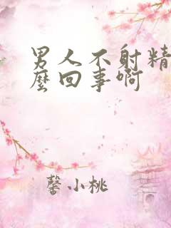 男人不射精是怎么回事啊