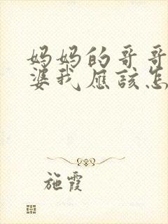 妈妈的哥哥的老婆我应该怎么称呼